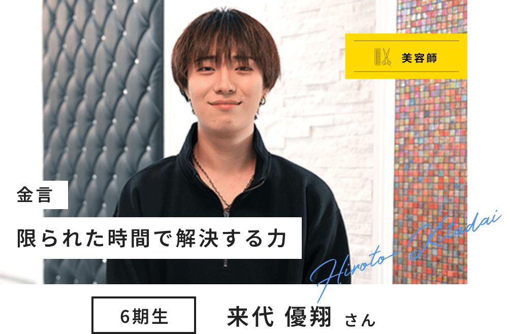 美容師 6期生 来代 優翔さん Hiroto Kitadai 金言 限られた時間で解決する力