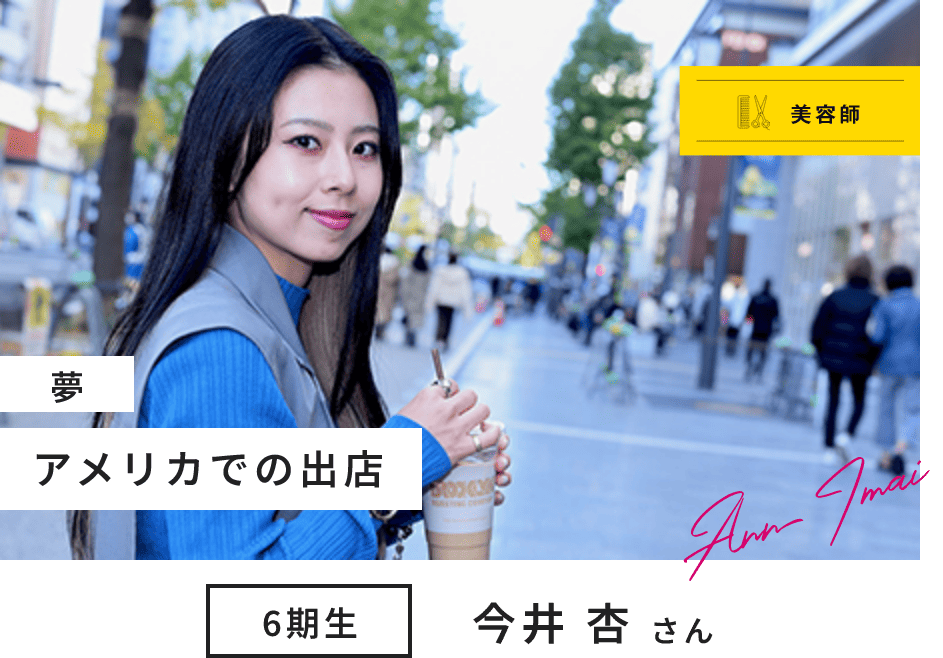 美容師 6期生 今井 杏 さん Ann Imai 夢 アメリカでの出店
