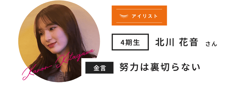 4期生 北川 花音 さん Kanon Kitagawa 金言 努力は裏切らない