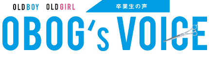 OLD BOY OLD GIRL 卒業生の声 OBOG'S VOICE