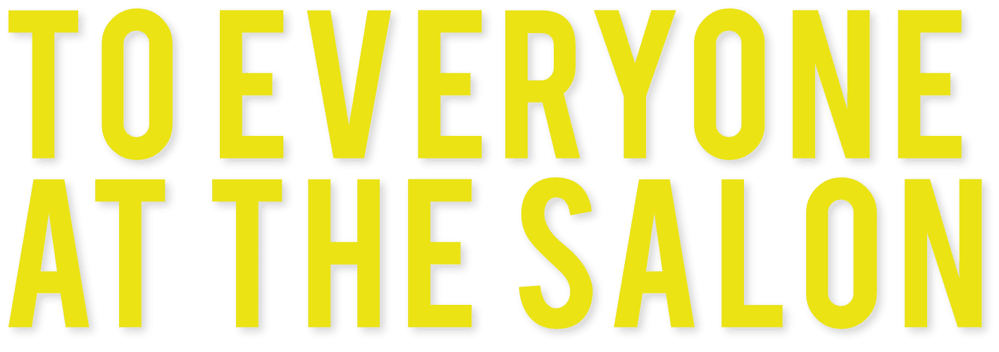 TO EVERYONE AT THE SALON