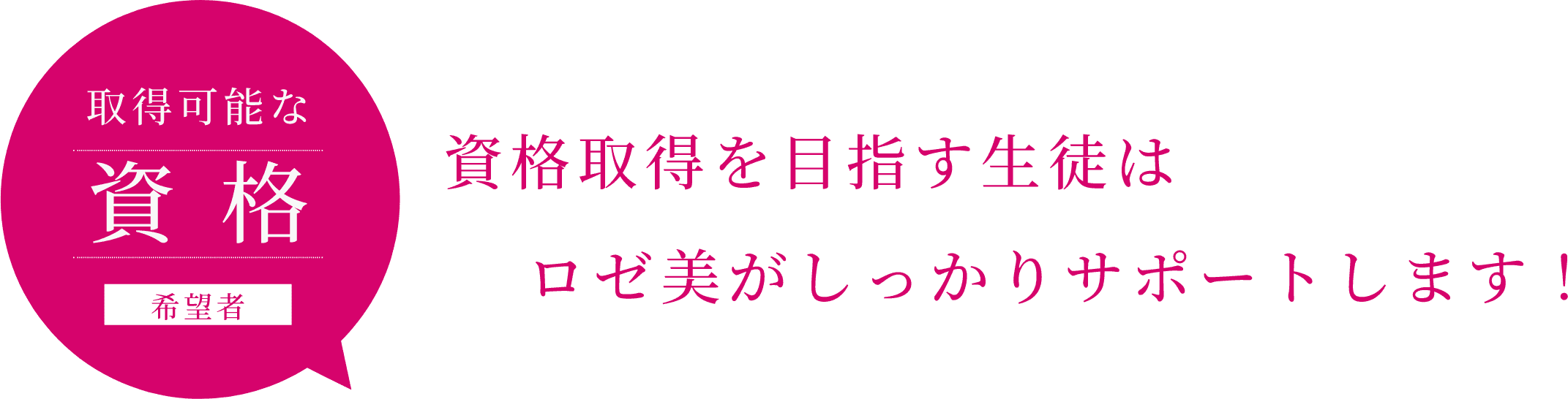 取得可能な資 格 希望者 資格取得を目指す生徒は ロゼ美がしっかりサポートします！