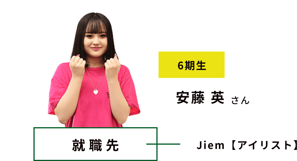 6期生 安藤 英 さん 就職先 Jiem【アイリスト】