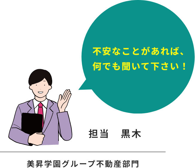 不安なことがあれば、何でも聞いて下さい！ 担当　黒木 美昇学園グループ不動産部門