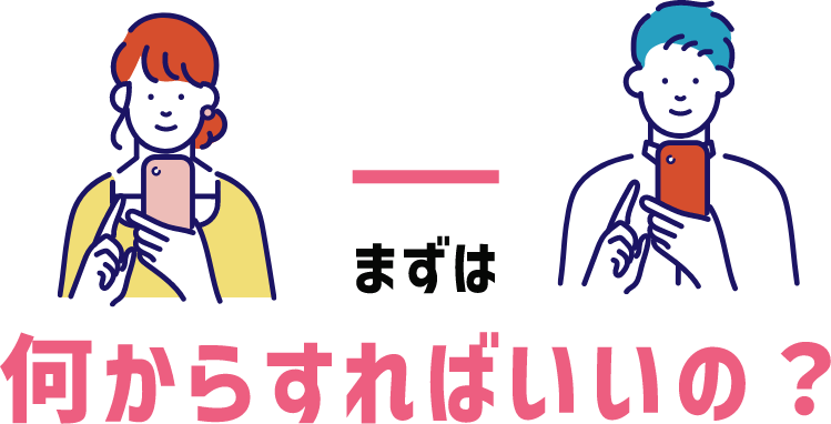 まずは 何からすればいいの？