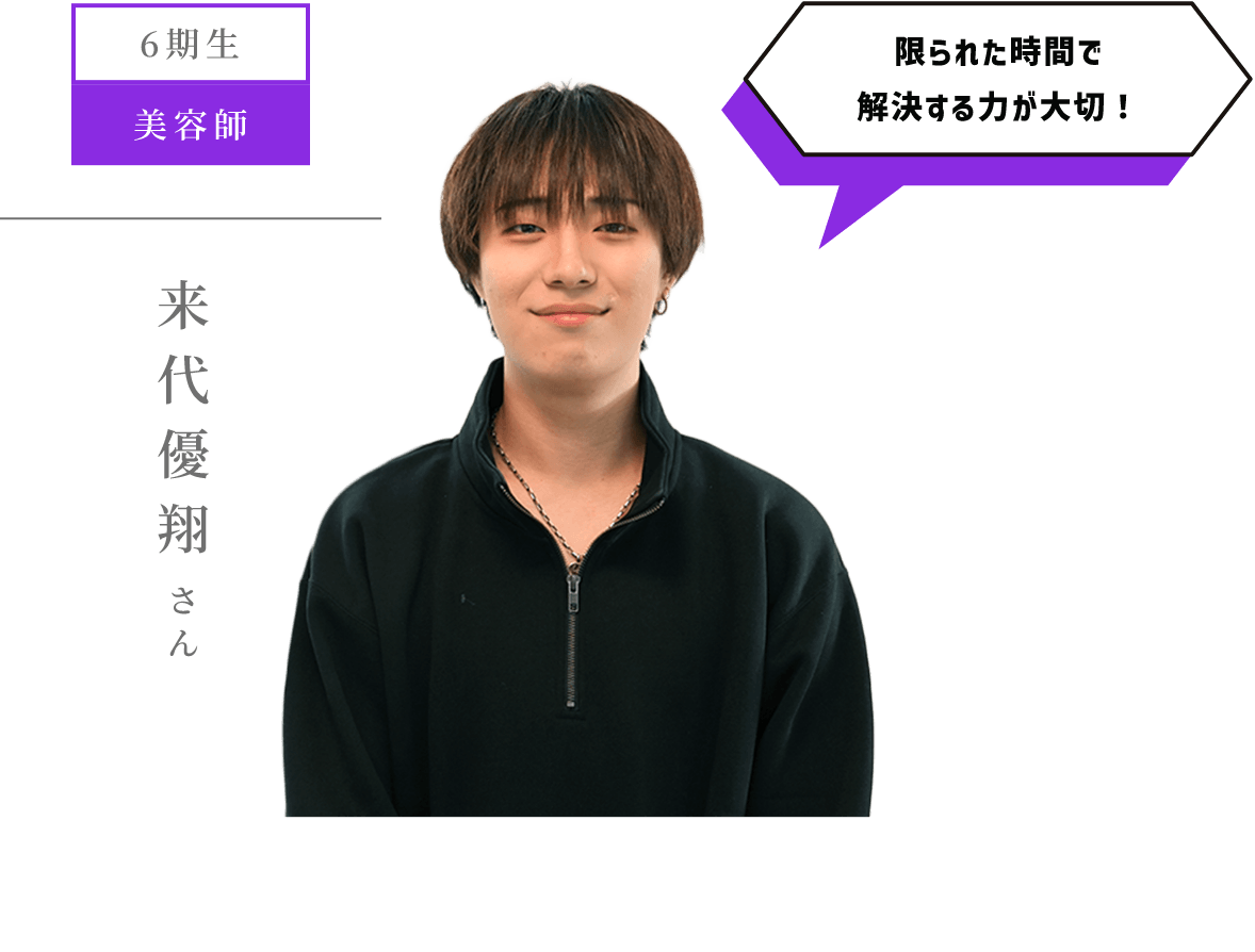 6期生 美容師 限られた時間で解決する力が大切! 来代優翔 さん