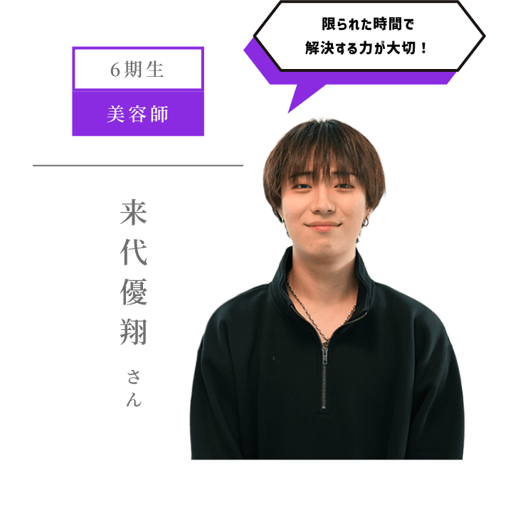 6期生 美容師 限られた時間で解決する力が大切! 来代優翔 さん