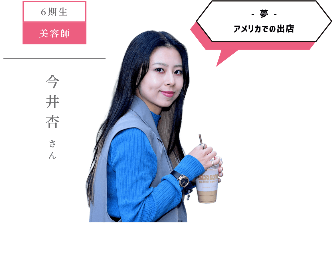 6期生 美容師 - 夢 -アメリカでの出店 今井杏 さん