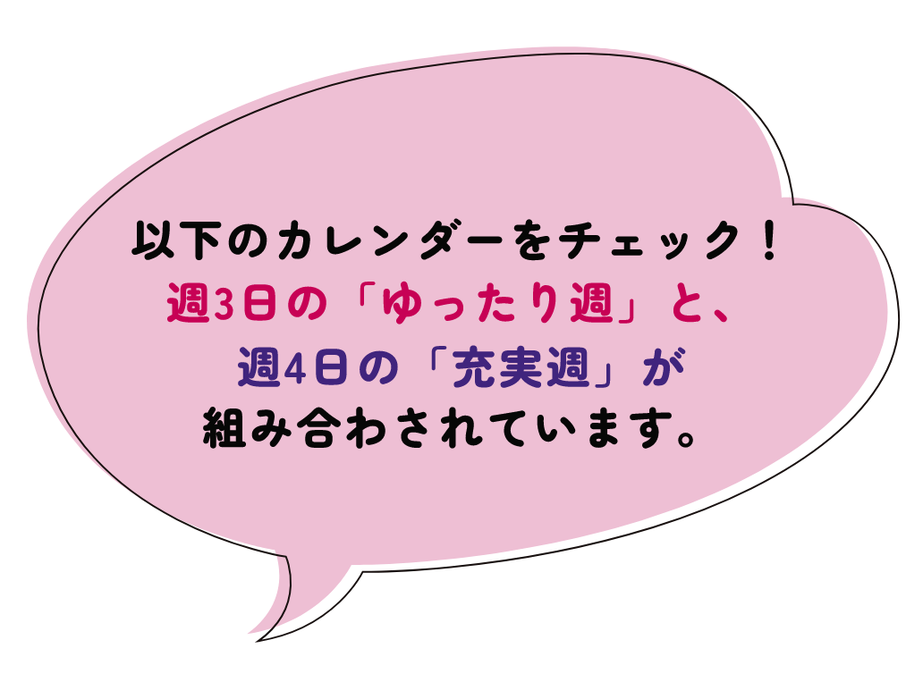 以下のカレンダーをチェック！週3日の「ゆったり週」と、週4日の「充実週」が組み合わされています。
