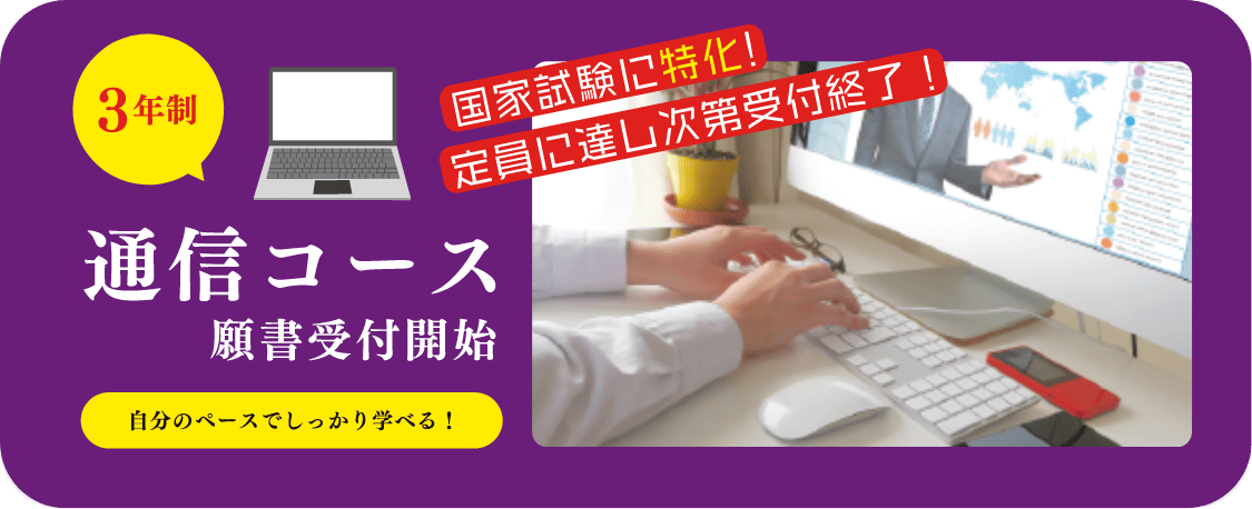 3年制 国家試験に特化!定員に達し次第受付終了! 通信コース 願書受付開始 自分のペースでしっかり学べる!