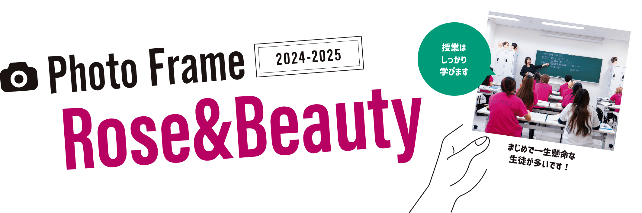 Photo Frame 2024-2025 Rose&Beauty 授業はしっかり学びます まじめで一生懸命な生徒が多いです!