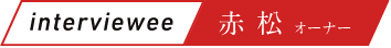 interviewee 赤松 オーナー